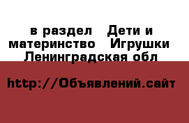  в раздел : Дети и материнство » Игрушки . Ленинградская обл.